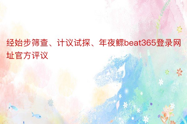 经始步筛查、计议试探、年夜鳏beat365登录网址官方评议