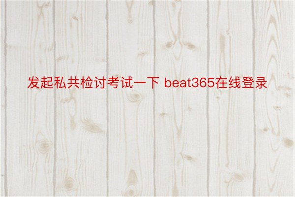 发起私共检讨考试一下 beat365在线登录