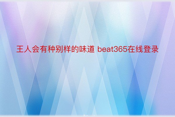 王人会有种别样的味道 beat365在线登录