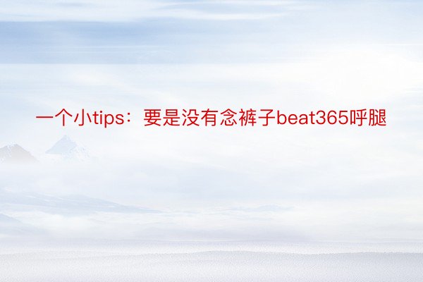 一个小tips：要是没有念裤子beat365呼腿