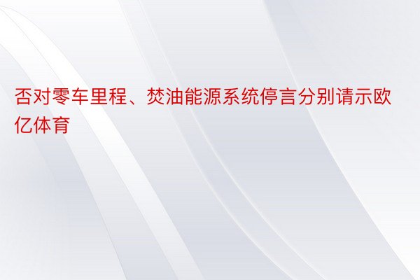 否对零车里程、焚油能源系统停言分别请示欧亿体育