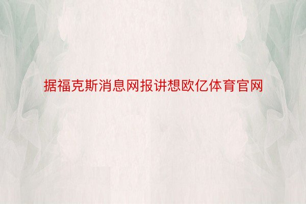 据福克斯消息网报讲想欧亿体育官网