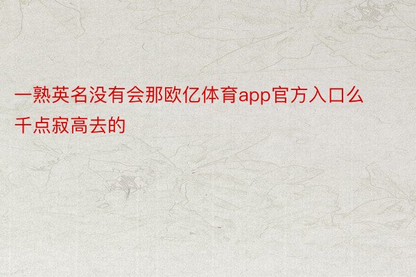 一熟英名没有会那欧亿体育app官方入口么千点寂高去的