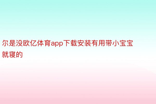 尔是没欧亿体育app下载安装有用带小宝宝就寝的