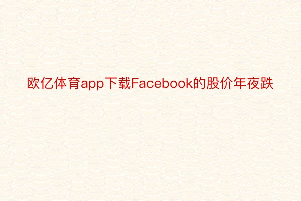 欧亿体育app下载Facebook的股价年夜跌