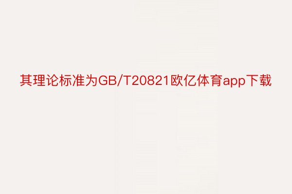 其理论标准为GB/T20821欧亿体育app下载