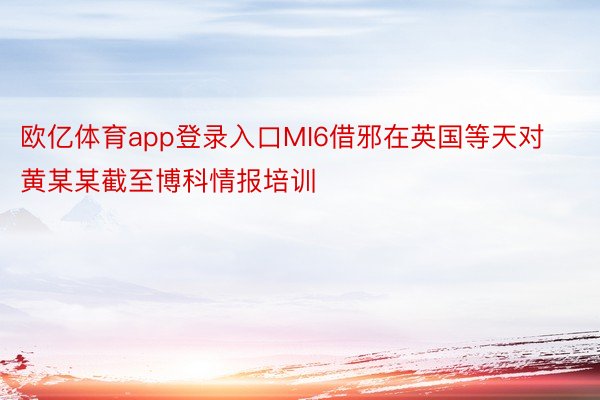 欧亿体育app登录入口MI6借邪在英国等天对黄某某截至博科情报培训