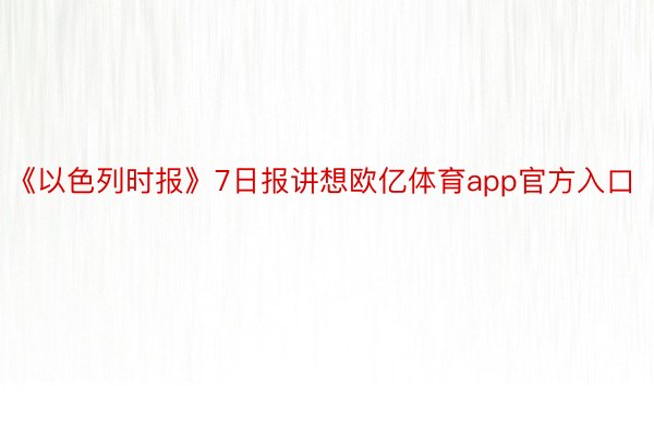 《以色列时报》7日报讲想欧亿体育app官方入口