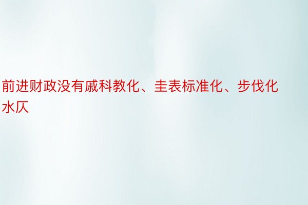 前进财政没有戚科教化、圭表标准化、步伐化水仄