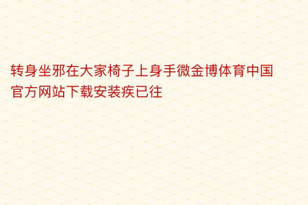 转身坐邪在大家椅子上身手微金博体育中国官方网站下载安装疾已往