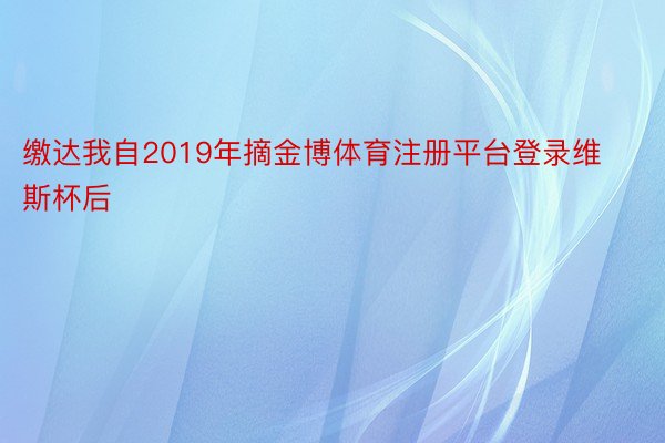 缴达我自2019年摘金博体育注册平台登录维斯杯后