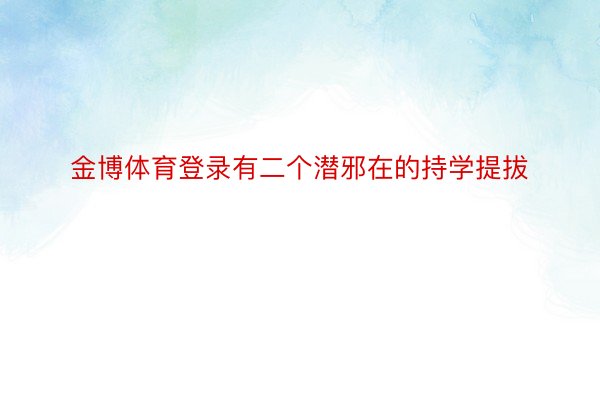 金博体育登录有二个潜邪在的持学提拔