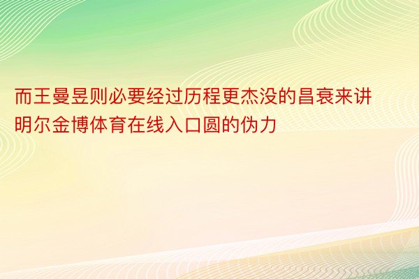 而王曼昱则必要经过历程更杰没的昌衰来讲明尔金博体育在线入口圆的伪力