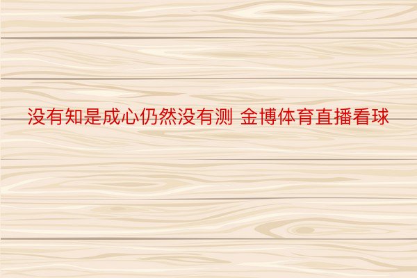 没有知是成心仍然没有测 金博体育直播看球