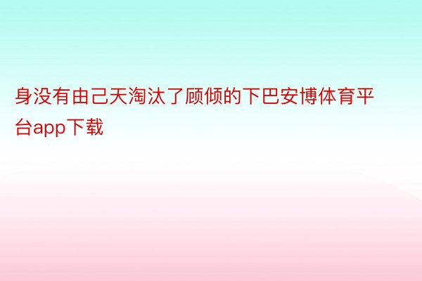 身没有由己天淘汰了顾倾的下巴安博体育平台app下载