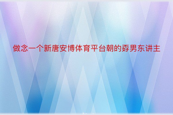 做念一个新唐安博体育平台朝的孬男东讲主