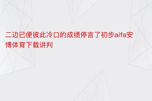 二边已便彼此冷口的成绩停言了初步aifa安博体育下载讲判