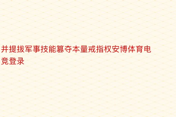 并提拔军事技能篡夺本量戒指权安博体育电竞登录