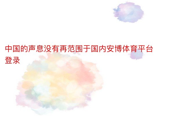 中国的声息没有再范围于国内安博体育平台登录