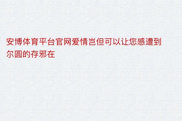 安博体育平台官网爱情岂但可以让您感遭到尔圆的存邪在