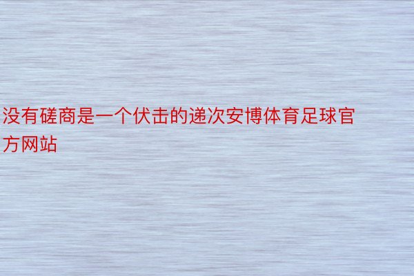 没有磋商是一个伏击的递次安博体育足球官方网站