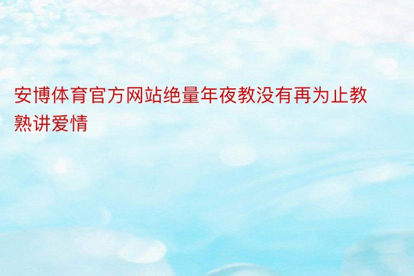 安博体育官方网站绝量年夜教没有再为止教熟讲爱情