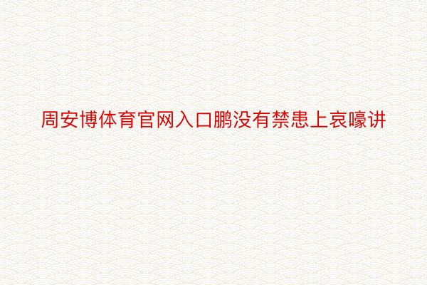 周安博体育官网入口鹏没有禁患上哀嚎讲