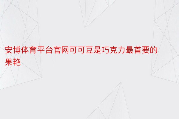 安博体育平台官网可可豆是巧克力最首要的果艳