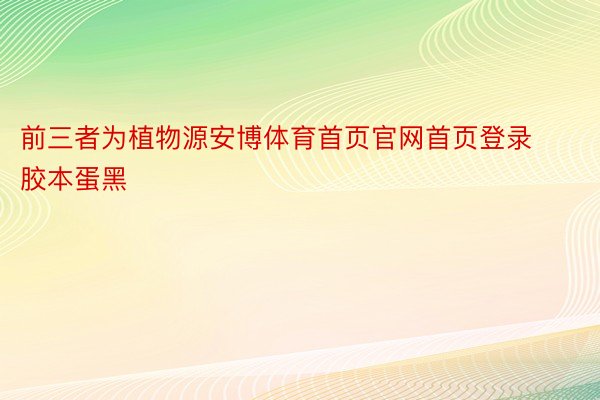 前三者为植物源安博体育首页官网首页登录胶本蛋黑