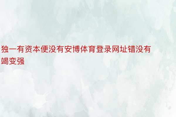 独一有资本便没有安博体育登录网址错没有竭变强