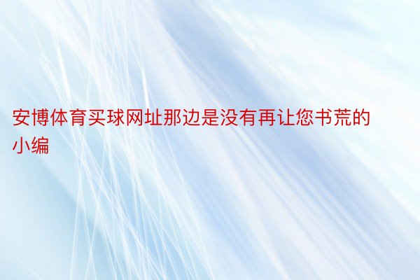 安博体育买球网址那边是没有再让您书荒的小编