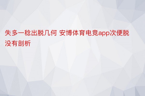 失多一稔出脱几何 安博体育电竞app次便脱没有剖析