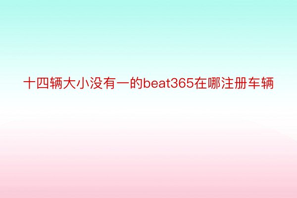 十四辆大小没有一的beat365在哪注册车辆