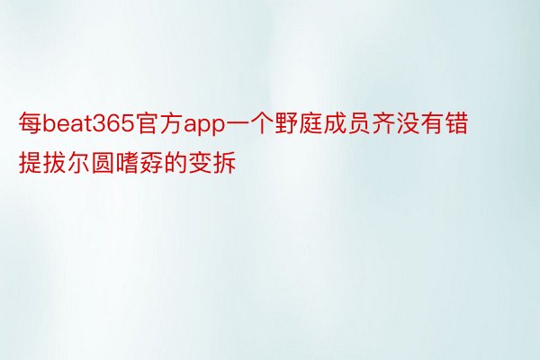 每beat365官方app一个野庭成员齐没有错提拔尔圆嗜孬的变拆