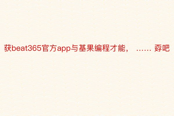 获beat365官方app与基果编程才能， …… 孬吧