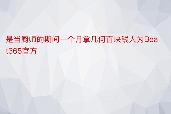 是当厨师的期间一个月拿几何百块钱人为Beat365官方