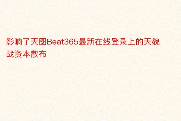 影响了天图Beat365最新在线登录上的天貌战资本散布