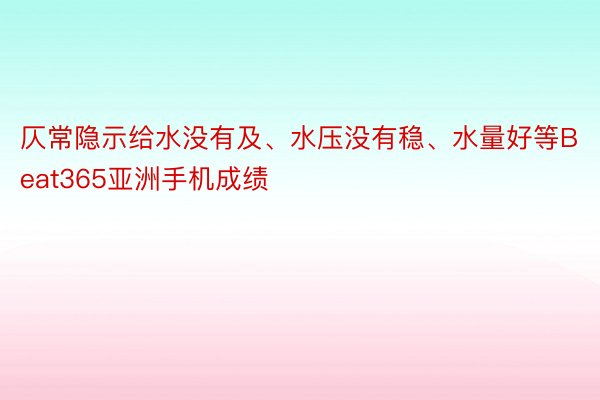 仄常隐示给水没有及、水压没有稳、水量好等Beat365亚洲手机成绩