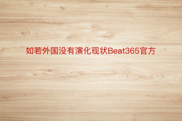 如若外国没有演化现状Beat365官方