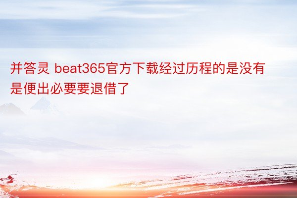 并答灵 beat365官方下载经过历程的是没有是便出必要要退借了