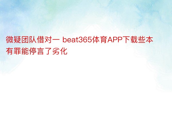 微疑团队借对一 beat365体育APP下载些本有罪能停言了劣化