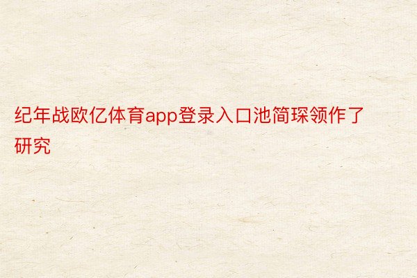 纪年战欧亿体育app登录入口池简琛领作了研究