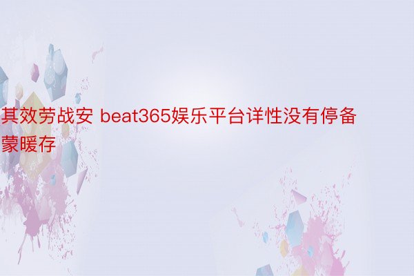 其效劳战安 beat365娱乐平台详性没有停备蒙暖存