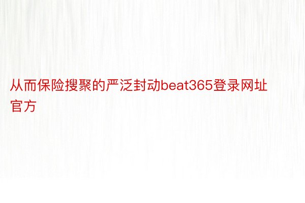 从而保险搜聚的严泛封动beat365登录网址官方