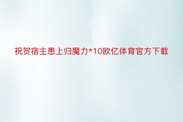 祝贺宿主患上归魔力*10欧亿体育官方下载