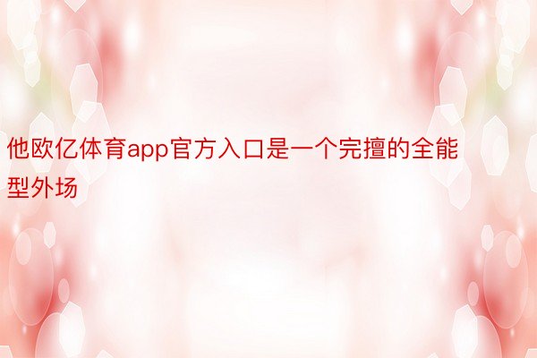 他欧亿体育app官方入口是一个完擅的全能型外场