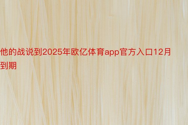 他的战说到2025年欧亿体育app官方入口12月到期