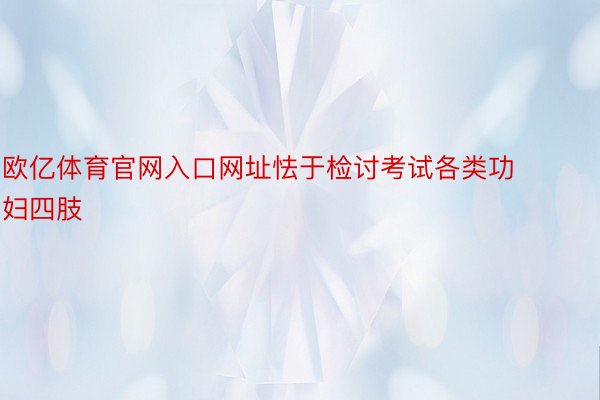 欧亿体育官网入口网址怯于检讨考试各类功妇四肢