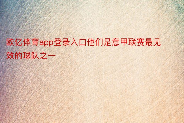 欧亿体育app登录入口他们是意甲联赛最见效的球队之一