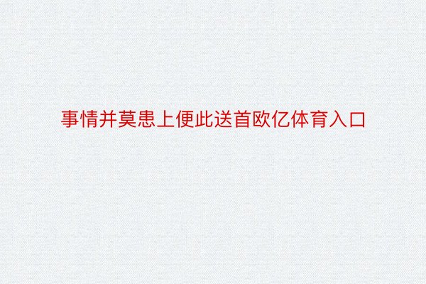 事情并莫患上便此送首欧亿体育入口